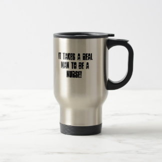 IT TAKES A REAL MAN TO BE A NURSE! TRAVEL MUG