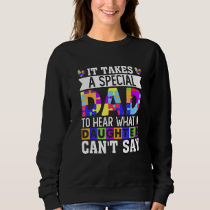 It Takes A Special Dad To Hear What A Daughter Can Sweatshirt