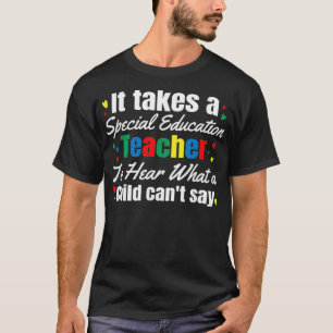 It Takes A Special Education Teacher To Hear What  T-Shirt