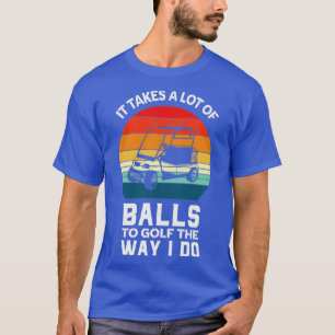 It Takes lot Of Balls To Golf The Way I Do T-Shirt