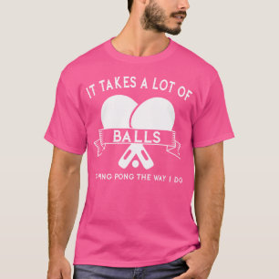 It Takes Lot Of Balls To Ping Pong Way I Do Table T-Shirt