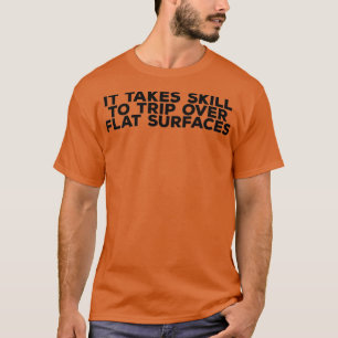 It Takes Skill To Trip Over Flat Surfaces T-Shirt