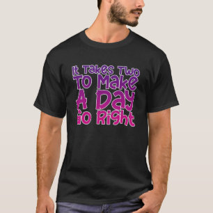It Takes Two To Make A Day Go Right   T-Shirt