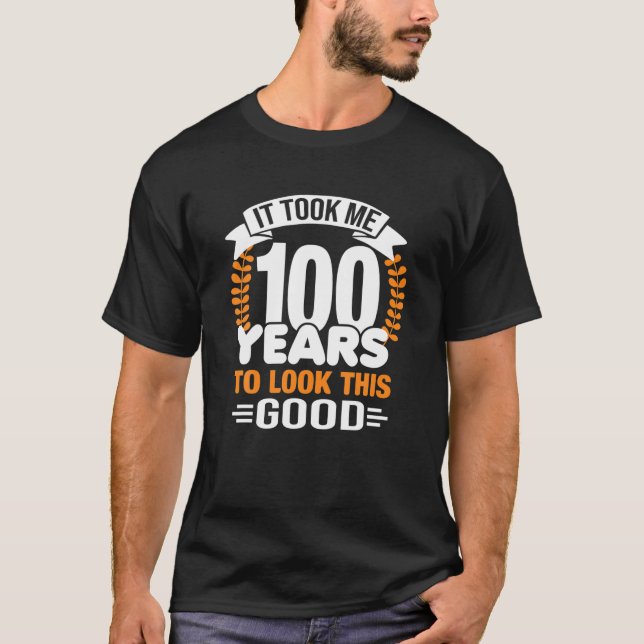 It Took Me 100 Years To Look This Good 100Th Birth T-Shirt (Front)