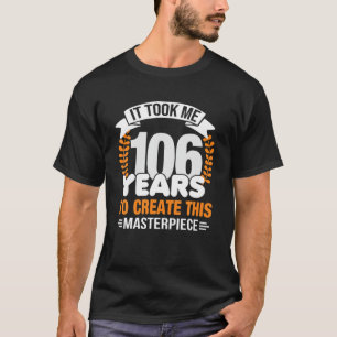 It Took Me 106 Years To Create This Masterpiece 10 T-Shirt