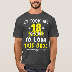 It Took Me 18 years to look this good Funny Saying T-Shirt