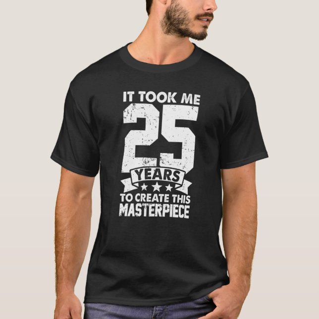 It Took Me 25 Years To Create This Masterpiece 25t T-Shirt (Front)