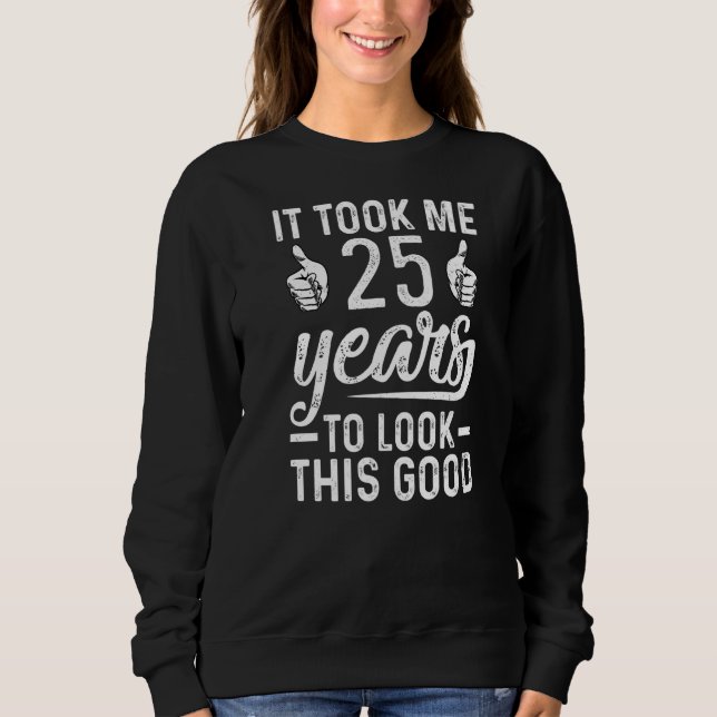 It Took Me 25 Years To Look This Good  25th Birthd Sweatshirt (Front)