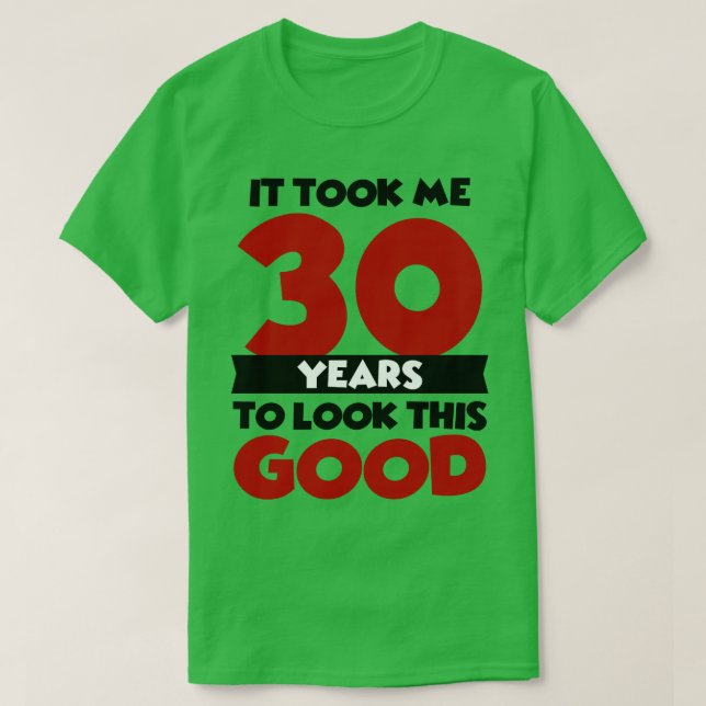 It took me 30 years to look this good T-Shirt (Design Front)