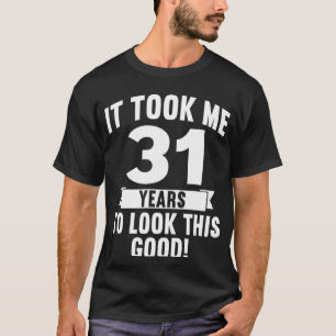 It Took Me 31 Years To Look This Good  4 T-Shirt