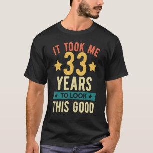 It took me 33 years to look this good 33rd Birthda T-Shirt