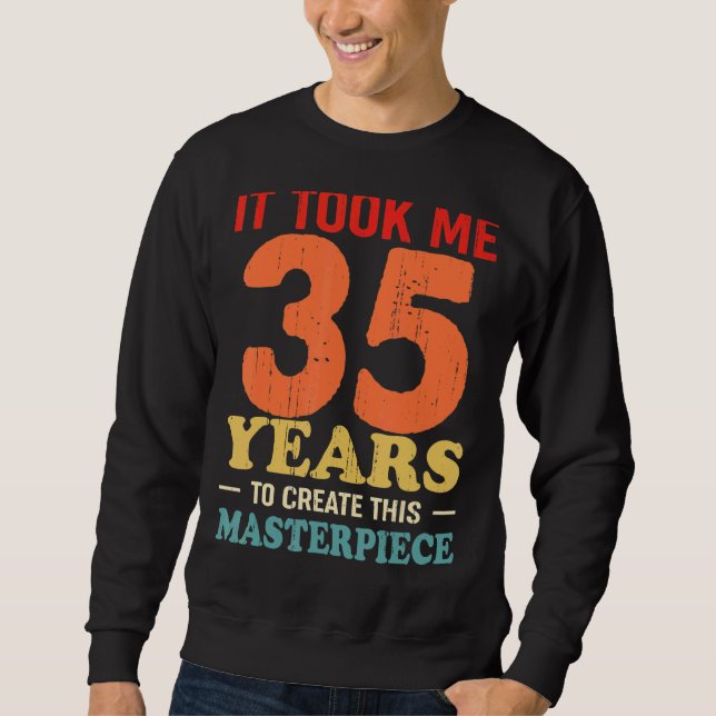It Took Me 35 Years To Create This Masterpiece 35t Sweatshirt (Front)