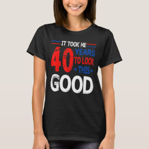 It Took Me 40 Year To Look This Good 40th Birthday T-Shirt