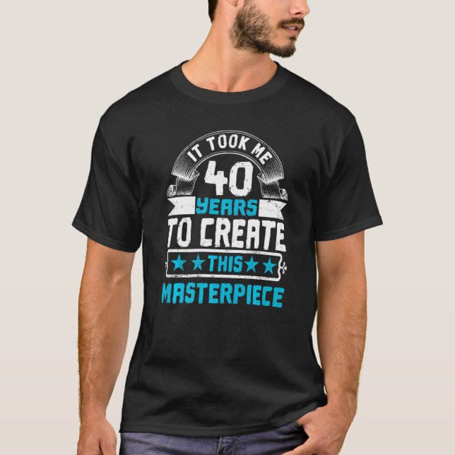 It Took Me 40 Years To Create This Masterpiece   T-Shirt (Front)
