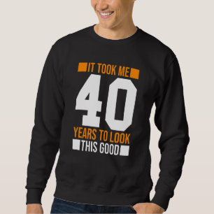 It Took Me 40 Years To Look This Good 40th Birthd Sweatshirt