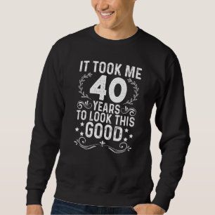 It Took Me 40 Years To Look This Good 40th Birthda Sweatshirt