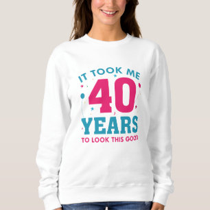 It Took Me 40 Years To Look This Good Sweatshirt