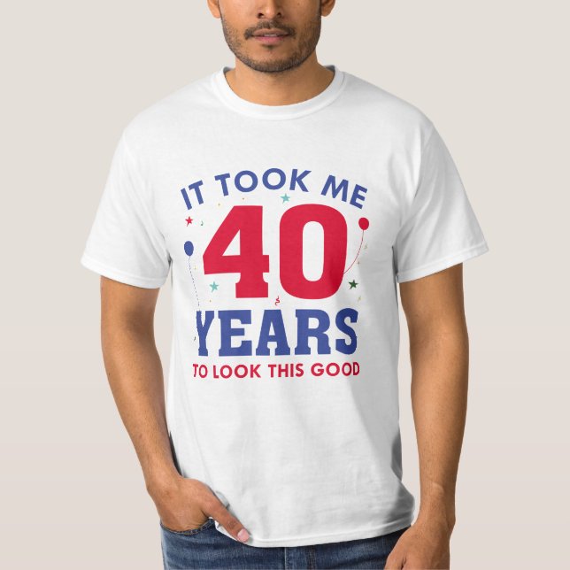 It Took Me 40 Years To Look This Good T-Shirt (Front)