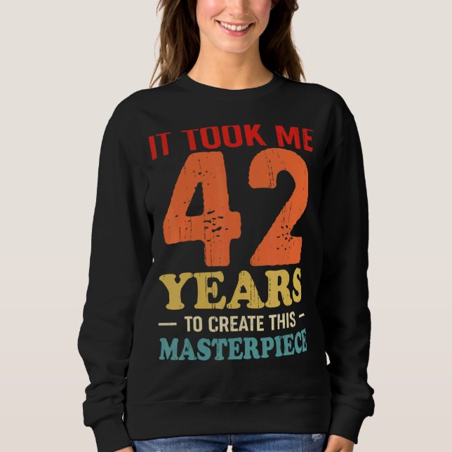 It Took Me 42 Years To Create This Masterpiece 42t Sweatshirt (Front)