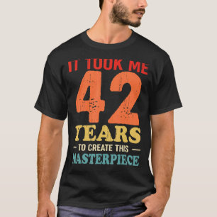 It Took Me 42 Years To Create This Masterpiece 42t T-Shirt