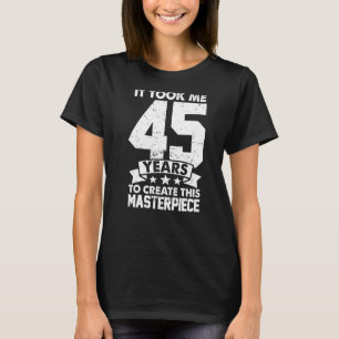 It Took Me 45 Years To Create This Masterpiece 45t T-Shirt