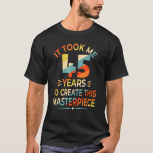 It Took Me 45 Years To Create This Masterpiece 45t T-Shirt