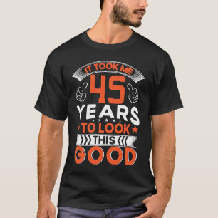 It Took Me 45 Years To Look This Good 45 Years Old T-Shirt