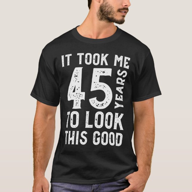 It Took Me 45 Years To Look This Good T-Shirt (Front)