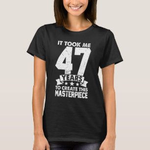 It Took Me 47 Years To Create This Masterpiece 47t T-Shirt