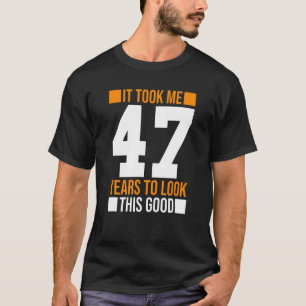 It Took Me 47 Years To Look This Good  47th Birthd T-Shirt