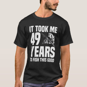 It Took Me 49 Years To Fish This Good 49th Birthda T-Shirt