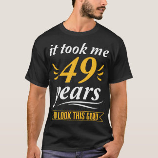 It Took Me 49 Years To Look This Good Happy My Bir T-Shirt