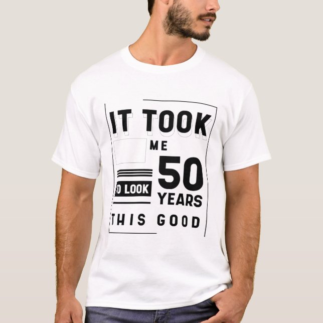 It Took Me 50 Year To Look This Good - 50th Birthd T-Shirt (Front)