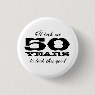 It took me 50 years to look this good buttons
