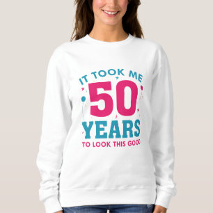 It Took Me 50 Years To Look This Good Sweatshirt