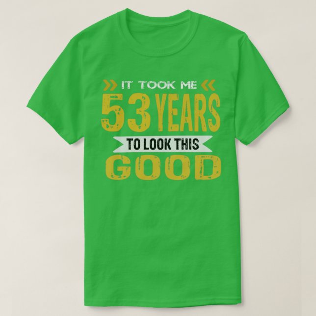 It took me 53 years to look this good T-Shirt (Design Front)