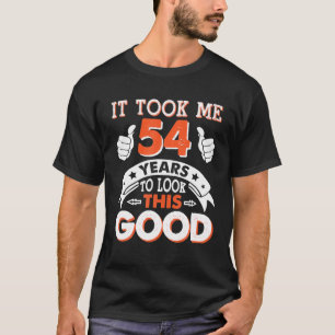 It Took Me 54 Years Old To Look This Good Happy My T-Shirt