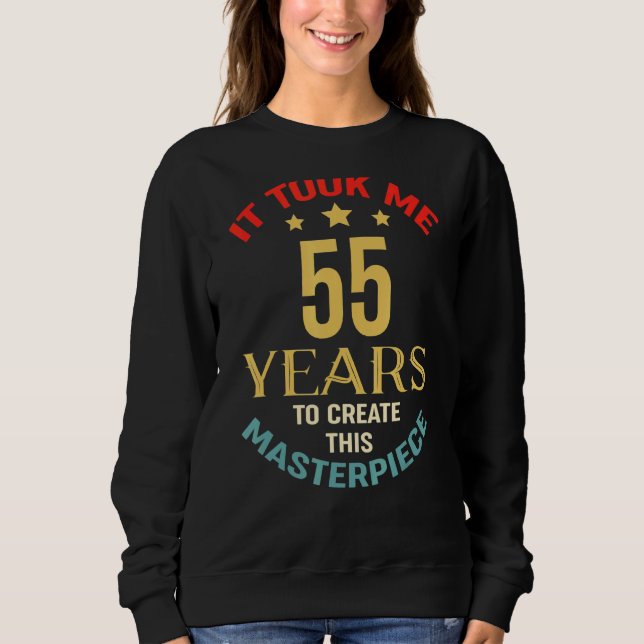 It Took Me 55 Years To Create This Masterpiece 55t Sweatshirt (Front)