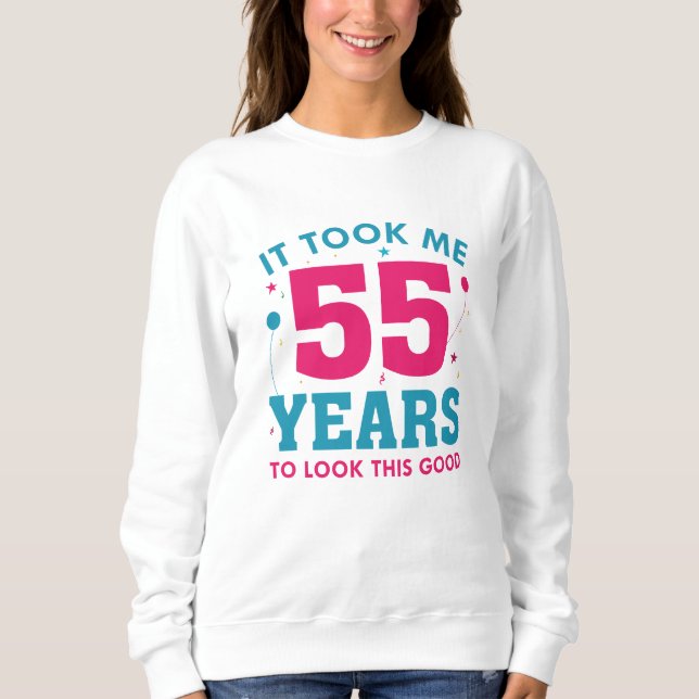It Took Me 55 Years To Look This Good Sweatshirt (Front)