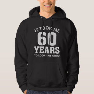 It Took Me 60 Years To Look This Good Hoodie