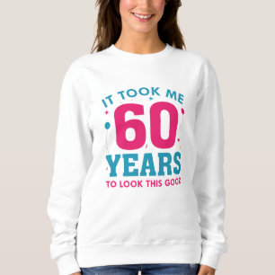 It Took Me 60 Years To Look This Good Sweatshirt