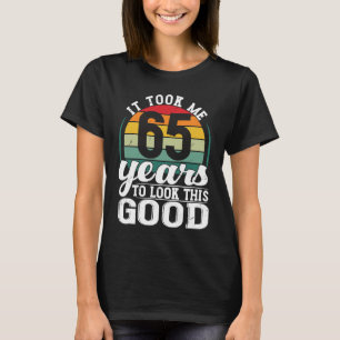 It Took Me 65 Years To Look This Good 65 Years Old T-Shirt