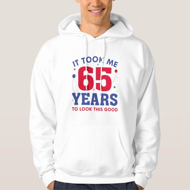 It Took Me 65 Years To Look This Good Hoodie (Front)
