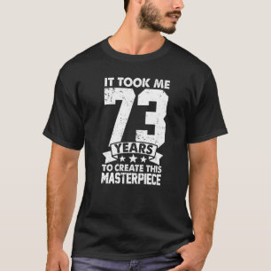 It Took Me 73 Years To Create This Masterpiece 73r T-Shirt