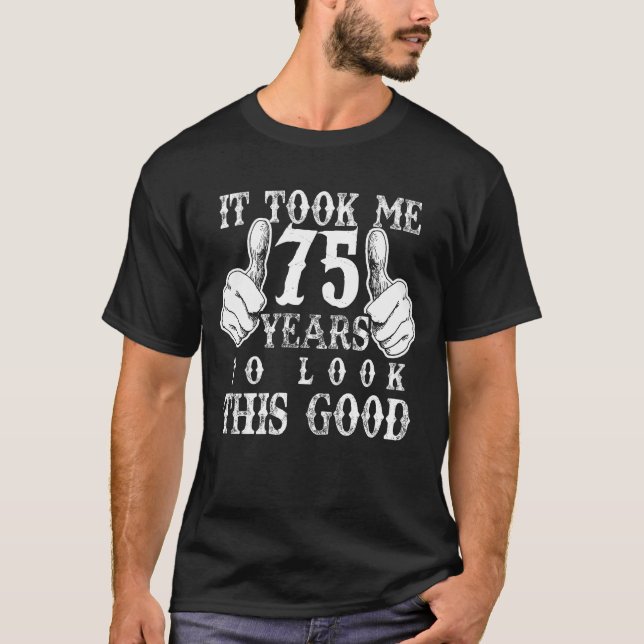 It Took Me 75 Year To Look Good 75th Birthday Gift T-Shirt (Front)