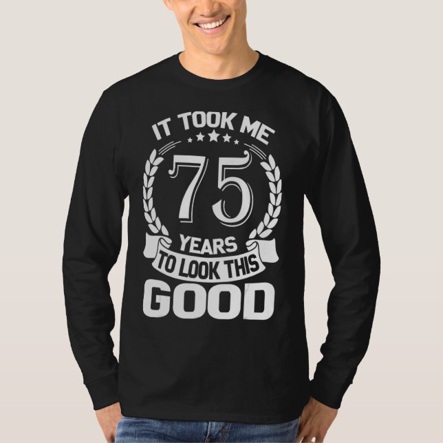 It Took Me 75 Years To Look This Good Funny 75th B T-Shirt (Front)