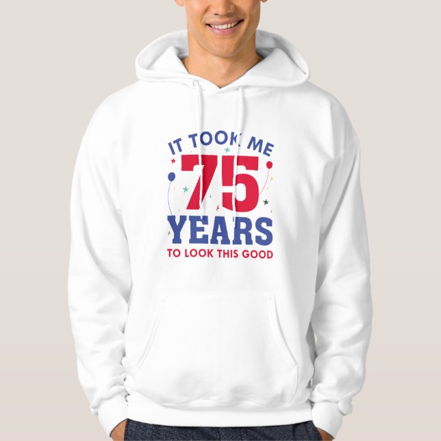 It Took Me 75 Years To Look This Good Hoodie (Front)