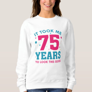 It Took Me 75 Years To Look This Good Sweatshirt
