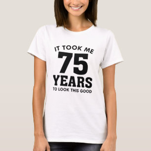 It Took Me 75 Years To Look This Good T-Shirt