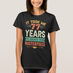 It Took Me 77 Years To Create This Masterpiece 77t T-Shirt
